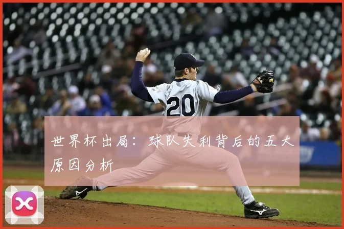 世界杯出局：球队失利背后的五大原因分析