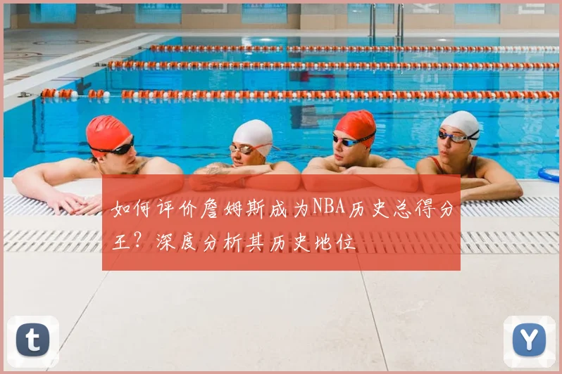 如何评价詹姆斯成为NBA历史总得分王?深度分析其历史地位