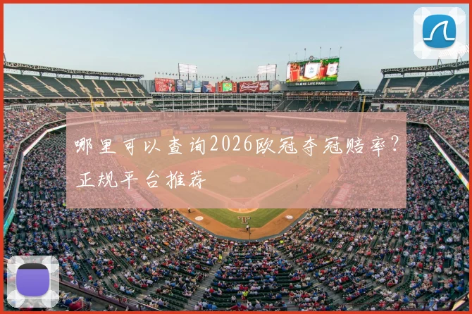 哪里可以查询2026欧冠夺冠赔率?正规平台推荐