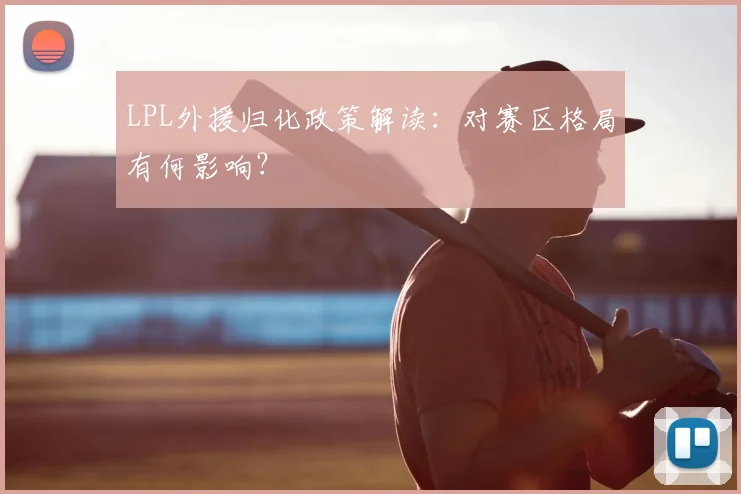LPL外援归化政策解读：对赛区格局有何影响？
