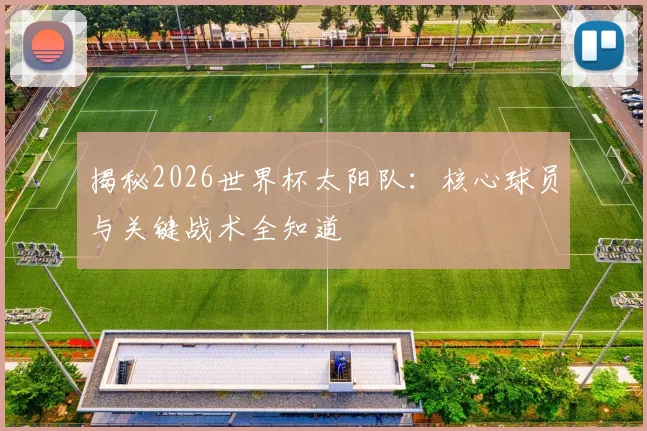 揭秘2026世界杯太阳队：核心球员与关键战术全知道