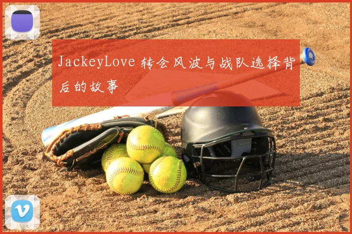 JackeyLove 转会风波与战队选择背后的故事