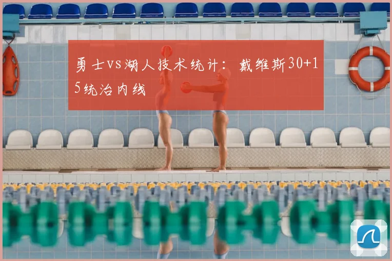 勇士vs湖人技术统计：戴维斯30+15统治内线