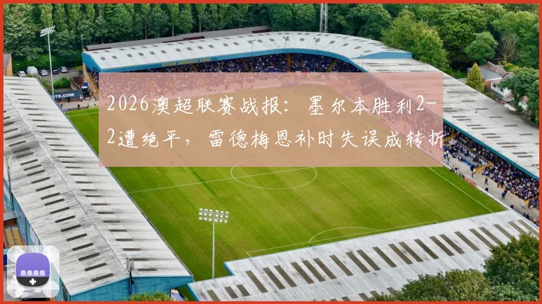 2026澳超联赛战报：墨尔本胜利2-2遭绝平，雷德梅恩补时失误成转折点，劳顿救主！