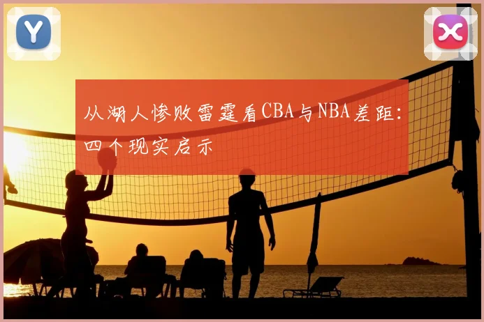从湖人惨败雷霆看CBA与NBA差距:四个现实启示