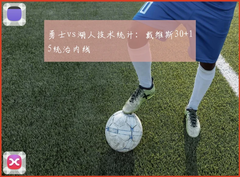 勇士vs湖人技术统计：戴维斯30+15统治内线