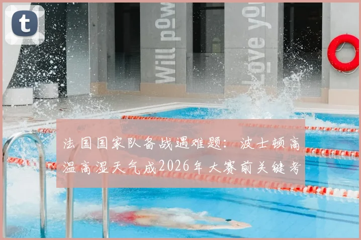 法国国家队备战遇难题：波士顿高温高湿天气成2026年大赛前关键考验，球队应对方案全解析