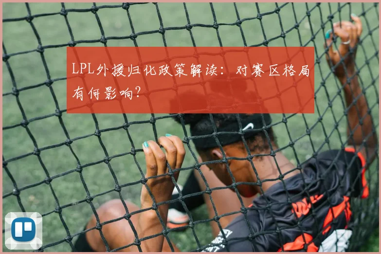 LPL外援归化政策解读:对赛区格局有何影响?