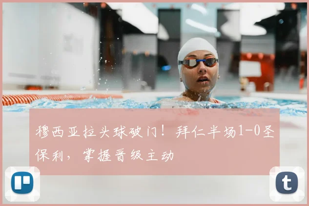穆西亚拉头球破门！拜仁半场1-0圣保利，掌握晋级主动