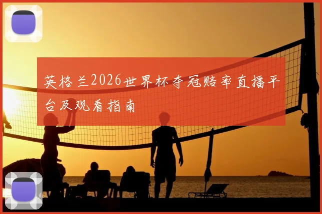 英格兰2026世界杯夺冠赔率直播平台及观看指南