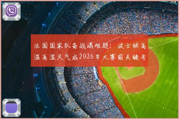 法国国家队备战遇难题：波士顿高温高湿天气成2026年大赛前关键考验，球队应对方案全解析