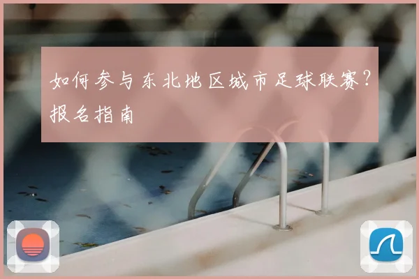 如何参与东北地区城市足球联赛？报名指南
