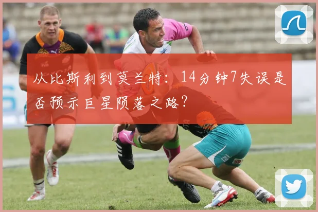 从比斯利到莫兰特：14分钟7失误是否预示巨星陨落之路？