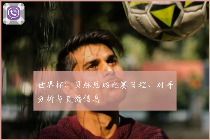 世界杯：贝林厄姆比赛日程、对手分析与直播信息